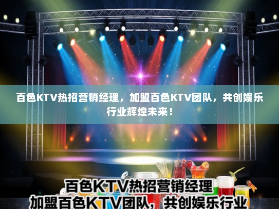 百色KTV热招营销经理，加盟百色KTV团队，共创娱乐行业辉煌未来！