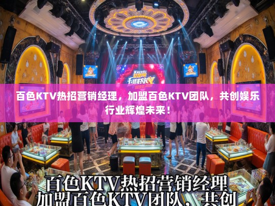 百色KTV热招营销经理，加盟百色KTV团队，共创娱乐行业辉煌未来！