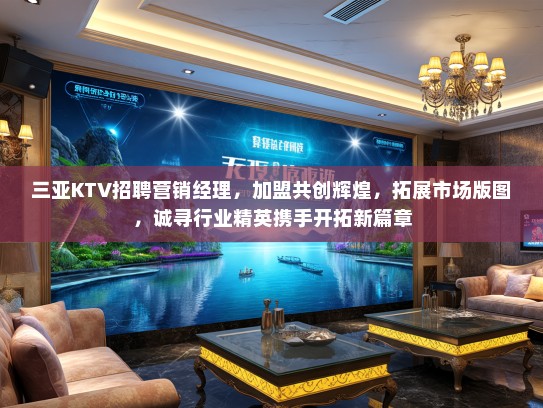 三亚KTV招聘营销经理,加盟共创辉煌,拓展市场版图,诚寻行业精英携手开拓新篇章 三亚KTV招聘营销经理,加盟共创辉煌,拓展市场版图,诚寻行业精英携手开拓新篇章