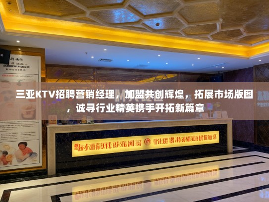 三亚KTV招聘营销经理,加盟共创辉煌,拓展市场版图,诚寻行业精英携手开拓新篇章 三亚KTV招聘营销经理,加盟共创辉煌,拓展市场版图,诚寻行业精英携手开拓新篇章
