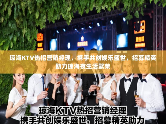 琼海KTV热招营销经理,携手共创娱乐盛世,招募精英助力琼海夜生活繁荣 琼海KTV热招营销经理,携手共创娱乐盛世,招募精英助力琼海夜生活繁荣