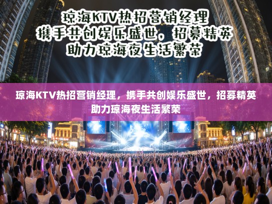 琼海KTV热招营销经理,携手共创娱乐盛世,招募精英助力琼海夜生活繁荣 琼海KTV热招营销经理,携手共创娱乐盛世,招募精英助力琼海夜生活繁荣
