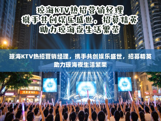 琼海KTV热招营销经理,携手共创娱乐盛世,招募精英助力琼海夜生活繁荣 琼海KTV热招营销经理,携手共创娱乐盛世,招募精英助力琼海夜生活繁荣
