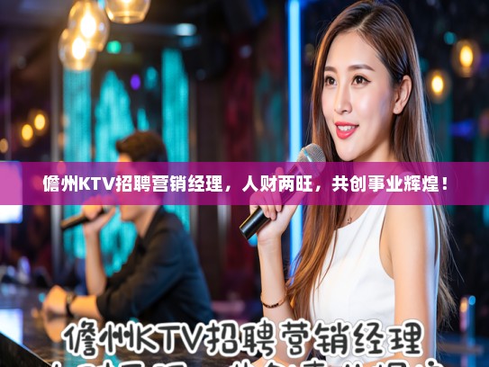 儋州KTV招聘营销经理，人财两旺，共创事业辉煌！