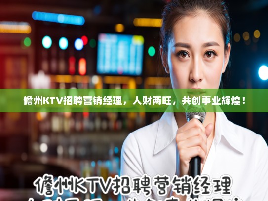 儋州KTV招聘营销经理，人财两旺，共创事业辉煌！