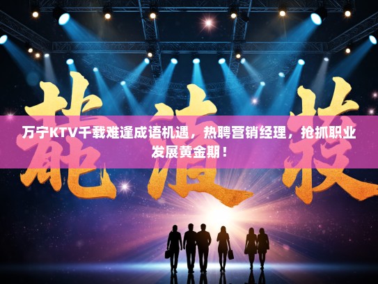 万宁KTV千载难逢成语机遇,热聘营销经理,抢抓职业发展黄金期! 万宁KTV千载难逢成语机遇,热聘营销经理,抢抓职业发展黄金期!