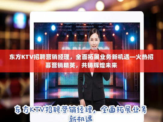 东方KTV招聘营销经理,全面拓展业务新机遇—火热招募营销精英,共铸辉煌未来 东方KTV招聘营销经理,全面拓展业务新机遇—火热招募营销精英,共铸辉煌未来