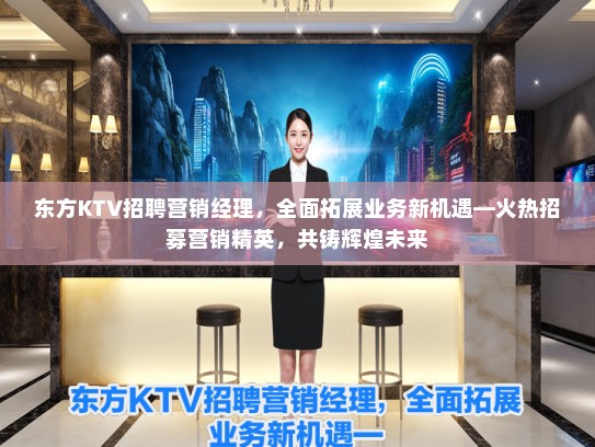 东方KTV招聘营销经理,全面拓展业务新机遇—火热招募营销精英,共铸辉煌未来 东方KTV招聘营销经理,全面拓展业务新机遇—火热招募营销精英,共铸辉煌未来