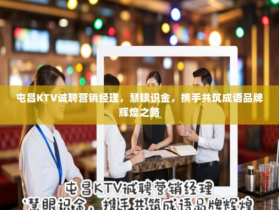屯昌KTV诚聘营销经理,慧眼识金,携手共筑成语品牌辉煌之路 屯昌KTV诚聘营销经理,慧眼识金,携手共筑成语品牌辉煌之路