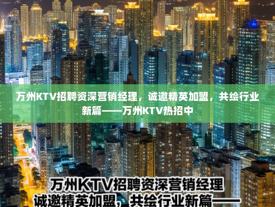 万州KTV招聘资深营销经理,诚邀精英加盟,共绘行业新篇——万州KTV热招中 万州KTV招聘资深营销经理,诚邀精英加盟,共绘行业新篇——万州KTV热招中