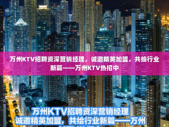万州KTV招聘资深营销经理,诚邀精英加盟,共绘行业新篇——万州KTV热招中 万州KTV招聘资深营销经理,诚邀精英加盟,共绘行业新篇——万州KTV热招中