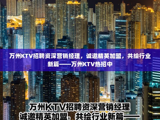 万州KTV招聘资深营销经理,诚邀精英加盟,共绘行业新篇——万州KTV热招中 万州KTV招聘资深营销经理,诚邀精英加盟,共绘行业新篇——万州KTV热招中
