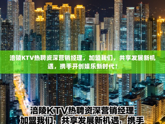 涪陵KTV热聘资深营销经理,加盟我们,共享发展新机遇,携手开创娱乐新时代! 涪陵KTV热聘资深营销经理,加盟我们,共享发展新机遇,携手开创娱乐新时代!
