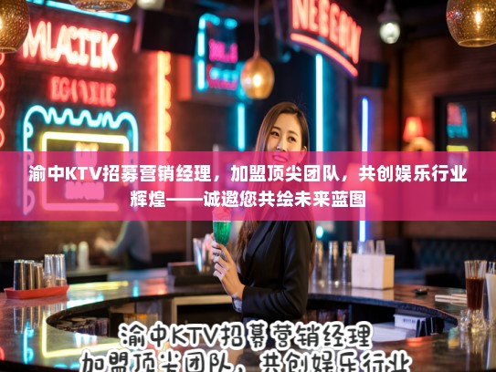 渝中KTV招募营销经理,加盟顶尖团队,共创娱乐行业辉煌——诚邀您共绘未来蓝图 渝中KTV招募营销经理,加盟顶尖团队,共创娱乐行业辉煌——诚邀您共绘未来蓝图
