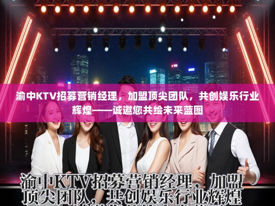 渝中KTV招募营销经理,加盟顶尖团队,共创娱乐行业辉煌——诚邀您共绘未来蓝图 渝中KTV招募营销经理,加盟顶尖团队,共创娱乐行业辉煌——诚邀您共绘未来蓝图