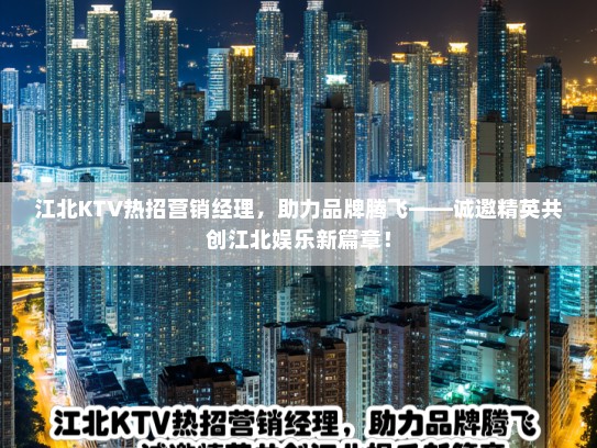 江北KTV热招营销经理，助力品牌腾飞——诚邀精英共创江北娱乐新篇章！