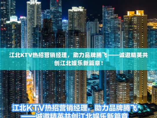 江北KTV热招营销经理，助力品牌腾飞——诚邀精英共创江北娱乐新篇章！
