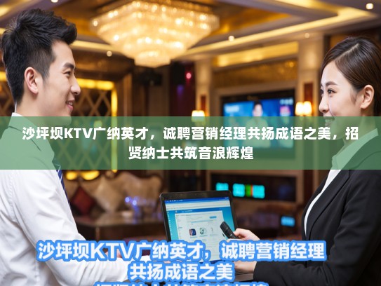 沙坪坝KTV广纳英才,诚聘营销经理共扬成语之美,招贤纳士共筑音浪辉煌 沙坪坝KTV广纳英才,诚聘营销经理共扬成语之美,招贤纳士共筑音浪辉煌
