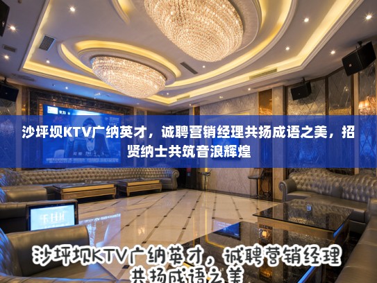 沙坪坝KTV广纳英才,诚聘营销经理共扬成语之美,招贤纳士共筑音浪辉煌 沙坪坝KTV广纳英才,诚聘营销经理共扬成语之美,招贤纳士共筑音浪辉煌