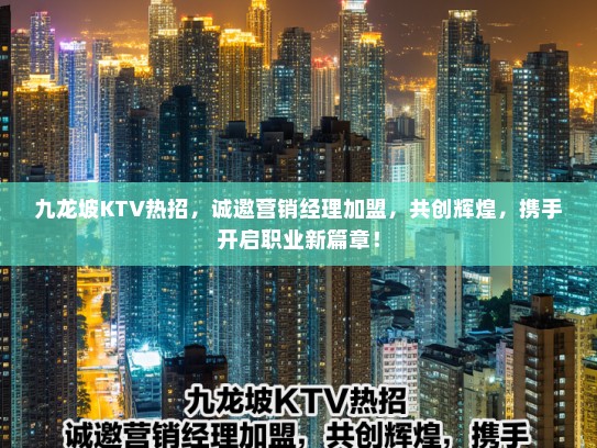 九龙坡KTV热招,诚邀营销经理加盟,共创辉煌,携手开启职业新篇章! 九龙坡KTV热招,诚邀营销经理加盟,共创辉煌,携手开启职业新篇章!