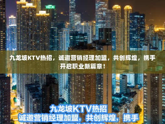 九龙坡KTV热招,诚邀营销经理加盟,共创辉煌,携手开启职业新篇章! 九龙坡KTV热招,诚邀营销经理加盟,共创辉煌,携手开启职业新篇章!