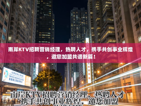 南岸KTV招聘营销经理,热聘人才,携手共创事业辉煌,邀您加盟共谱新篇! 南岸KTV招聘营销经理,热聘人才,携手共创事业辉煌,邀您加盟共谱新篇!