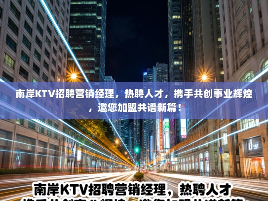 南岸KTV招聘营销经理,热聘人才,携手共创事业辉煌,邀您加盟共谱新篇! 南岸KTV招聘营销经理,热聘人才,携手共创事业辉煌,邀您加盟共谱新篇!