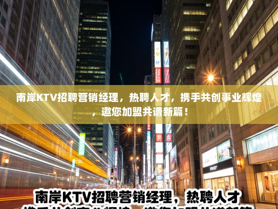 南岸KTV招聘营销经理,热聘人才,携手共创事业辉煌,邀您加盟共谱新篇! 南岸KTV招聘营销经理,热聘人才,携手共创事业辉煌,邀您加盟共谱新篇!