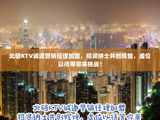 北碚KTV诚邀营销经理加盟,招贤纳士共创辉煌,虚位以待等你来挑战! 北碚KTV诚邀营销经理加盟,招贤纳士共创辉煌,虚位以待等你来挑战!
