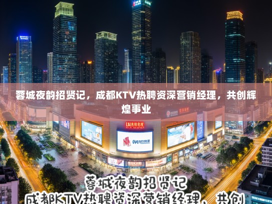 蓉城夜韵招贤记,成都KTV热聘资深营销经理,共创辉煌事业 蓉城夜韵招贤记,成都KTV热聘资深营销经理,共创辉煌事业