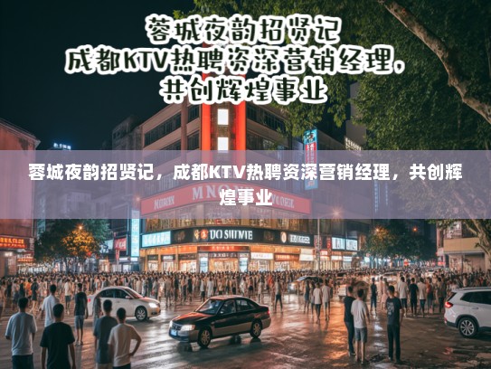 蓉城夜韵招贤记,成都KTV热聘资深营销经理,共创辉煌事业 蓉城夜韵招贤记,成都KTV热聘资深营销经理,共创辉煌事业