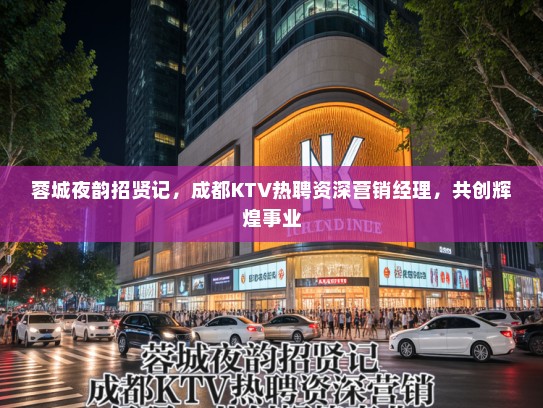 蓉城夜韵招贤记,成都KTV热聘资深营销经理,共创辉煌事业 蓉城夜韵招贤记,成都KTV热聘资深营销经理,共创辉煌事业