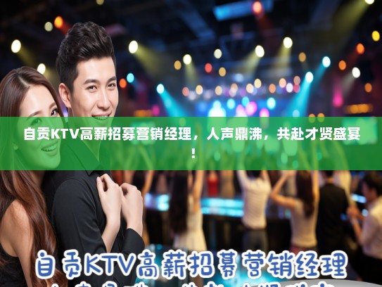 自贡KTV高薪招募营销经理，人声鼎沸，共赴才贤盛宴！