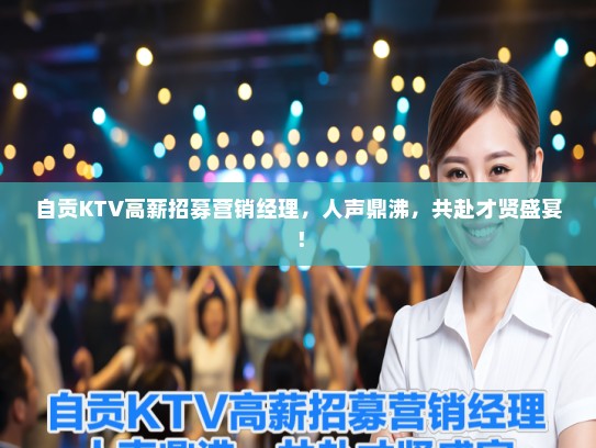 自贡KTV高薪招募营销经理，人声鼎沸，共赴才贤盛宴！