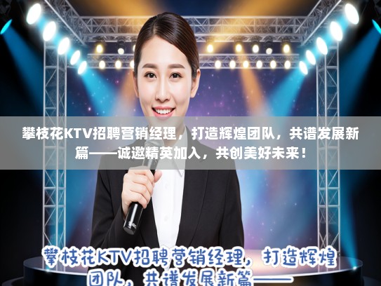 攀枝花KTV招聘营销经理,打造辉煌团队,共谱发展新篇——诚邀精英加入,共创美好未来! 攀枝花KTV招聘营销经理,打造辉煌团队,共谱发展新篇——诚邀精英加入,共创美好未来!