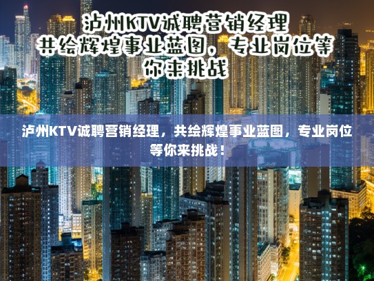 泸州KTV诚聘营销经理,共绘辉煌事业蓝图,专业岗位等你来挑战! 泸州KTV诚聘营销经理,共绘辉煌事业蓝图,专业岗位等你来挑战!