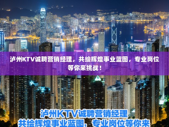 泸州KTV诚聘营销经理,共绘辉煌事业蓝图,专业岗位等你来挑战! 泸州KTV诚聘营销经理,共绘辉煌事业蓝图,专业岗位等你来挑战!