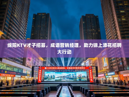 绵阳KTV才子招募,成语营销经理,助力锦上添花招聘大行动 绵阳KTV才子招募,成语营销经理,助力锦上添花招聘大行动