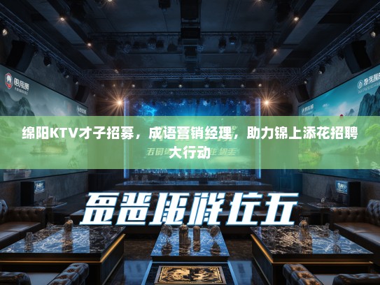 绵阳KTV才子招募,成语营销经理,助力锦上添花招聘大行动 绵阳KTV才子招募,成语营销经理,助力锦上添花招聘大行动