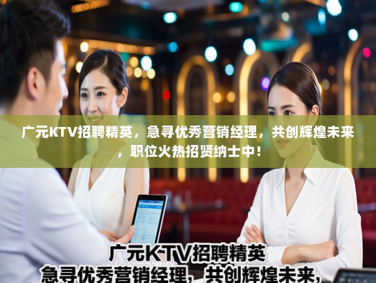 广元KTV招聘精英，急寻优秀营销经理，共创辉煌未来，职位火热招贤纳士中！
