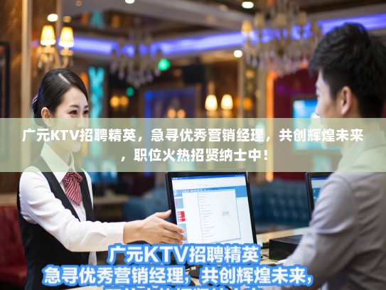 广元KTV招聘精英，急寻优秀营销经理，共创辉煌未来，职位火热招贤纳士中！