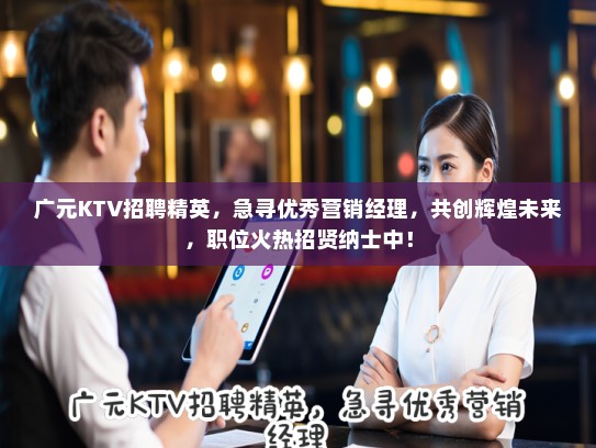 广元KTV招聘精英，急寻优秀营销经理，共创辉煌未来，职位火热招贤纳士中！