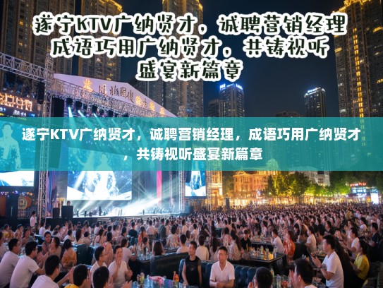 遂宁KTV广纳贤才,诚聘营销经理,成语巧用广纳贤才,共铸视听盛宴新篇章 遂宁KTV广纳贤才,诚聘营销经理,成语巧用广纳贤才,共铸视听盛宴新篇章