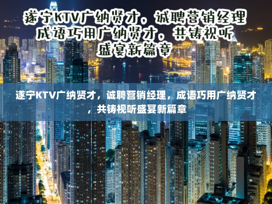 遂宁KTV广纳贤才,诚聘营销经理,成语巧用广纳贤才,共铸视听盛宴新篇章 遂宁KTV广纳贤才,诚聘营销经理,成语巧用广纳贤才,共铸视听盛宴新篇章