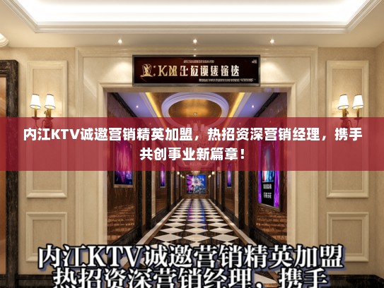 内江KTV诚邀营销精英加盟,热招资深营销经理,携手共创事业新篇章! 内江KTV诚邀营销精英加盟,热招资深营销经理,携手共创事业新篇章!
