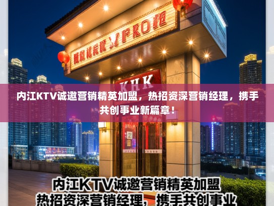 内江KTV诚邀营销精英加盟,热招资深营销经理,携手共创事业新篇章! 内江KTV诚邀营销精英加盟,热招资深营销经理,携手共创事业新篇章!