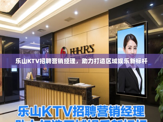 乐山KTV招聘营销经理,助力打造区域娱乐新标杆 乐山KTV招聘营销经理,助力打造区域娱乐新标杆