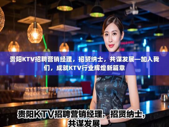 贵阳KTV招聘营销经理，招贤纳士，共谋发展—加入我们，成就KTV行业辉煌新篇章