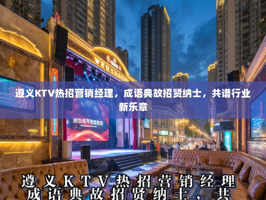 遵义KTV热招营销经理，成语典故招贤纳士，共谱行业新乐章