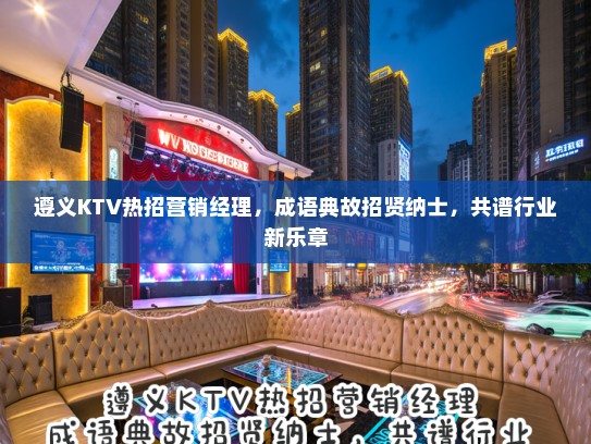 遵义KTV热招营销经理，成语典故招贤纳士，共谱行业新乐章